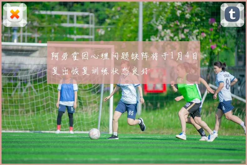 阿劳霍因心理问题缺阵将于1月4日复出恢复训练状态良好