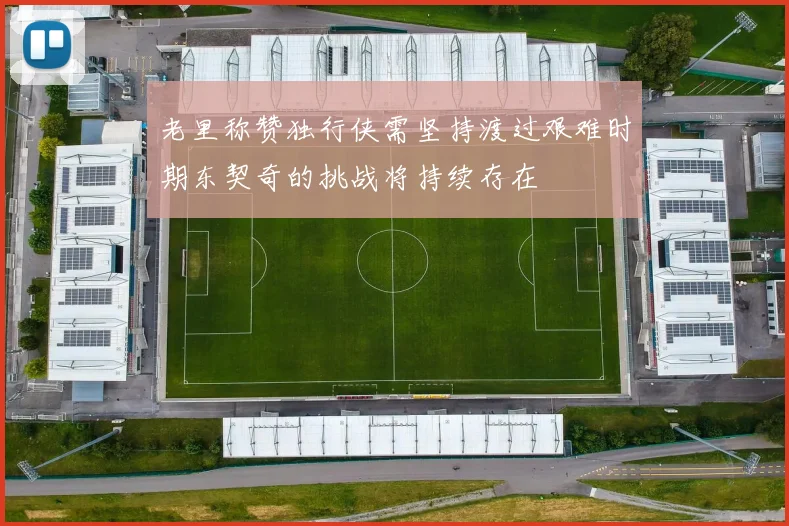 老里称赞独行侠需坚持渡过艰难时期东契奇的挑战将持续存在