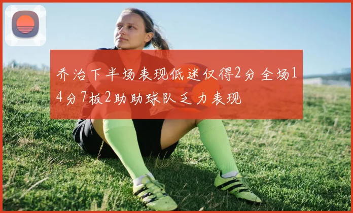 乔治下半场表现低迷仅得2分全场14分7板2助助球队乏力表现
