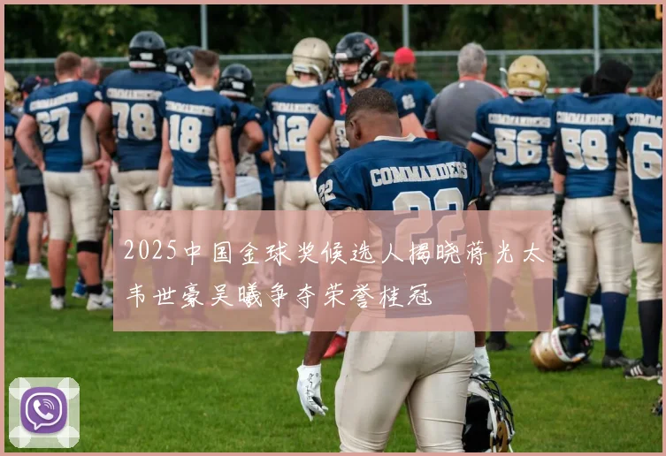 2025中国金球奖候选人揭晓蒋光太韦世豪吴曦争夺荣誉桂冠