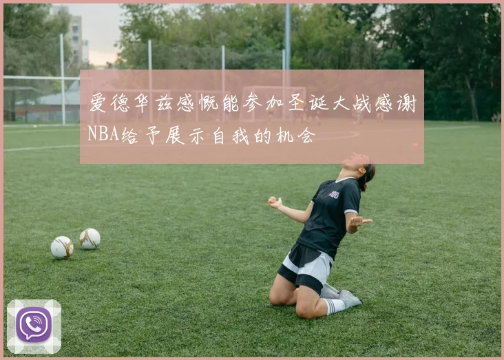 爱德华兹感慨能参加圣诞大战感谢NBA给予展示自我的机会