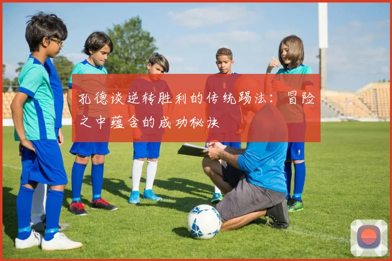 孔德谈逆转胜利的传统踢法：冒险之中蕴含的成功秘诀