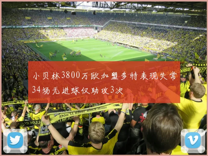 小贝林3800万欧加盟多特表现失常34场无进球仅助攻3次