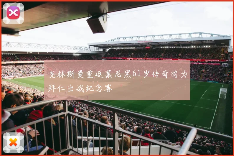 克林斯曼重返慕尼黑61岁传奇将为拜仁出战纪念赛