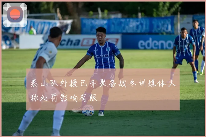 泰山队外援已齐聚备战冬训媒体人称处罚影响有限