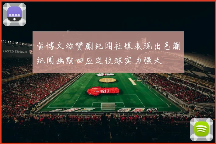 黄博文称赞蒯纪闻社媒表现出色蒯纪闻幽默回应定位球实力强大