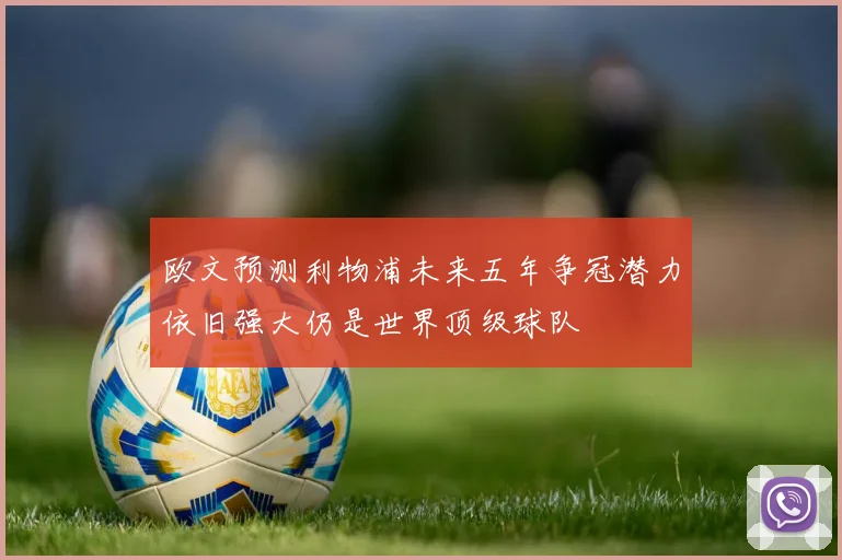 欧文预测利物浦未来五年争冠潜力依旧强大仍是世界顶级球队