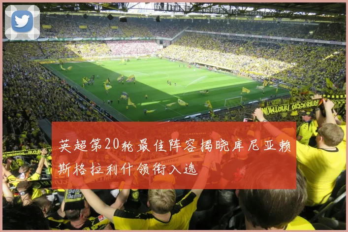 英超第20轮最佳阵容揭晓库尼亚赖斯格拉利什领衔入选