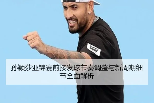 孙颖莎亚锦赛前接发球节奏调整与新周期细节全面解析（leyu）